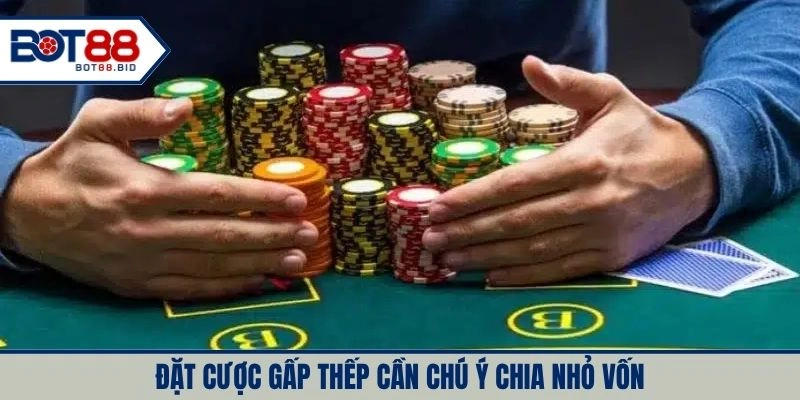 Đặt cược gấp thếp cần chú ý chia nhỏ vốn cược