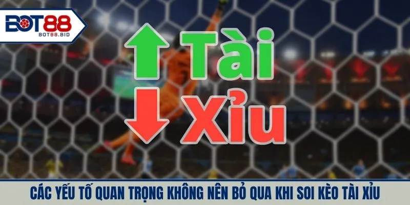 Các yếu tố quan trọng không nên bỏ qua khi soi kèo tài xỉu
