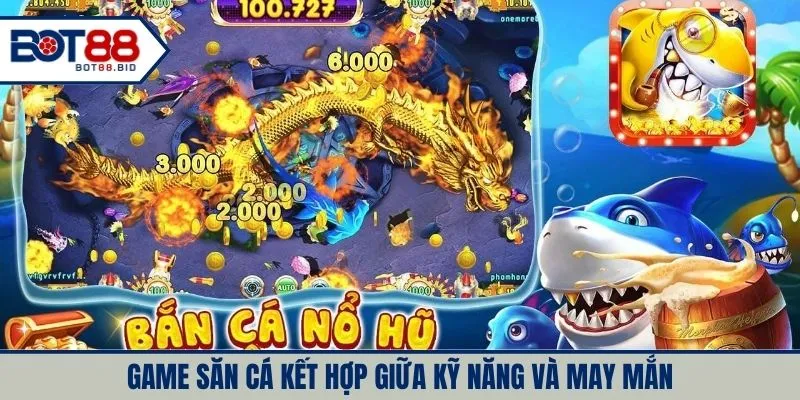 Game săn cá kết hợp giữa kỹ năng và may mắn