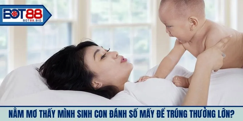 Nằm mơ thấy mình sinh con đánh số mấy để trúng thưởng lớn?