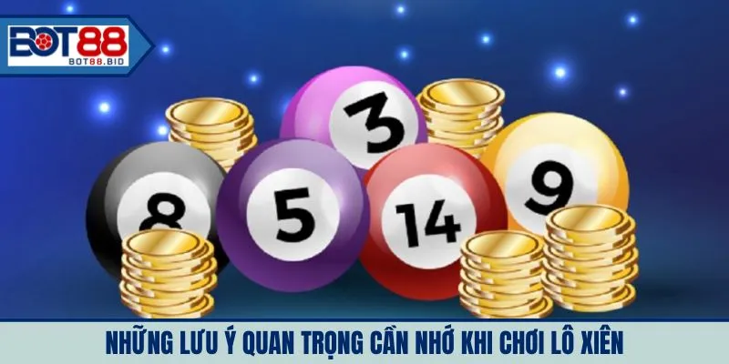 Những lưu ý quan trọng cần nhớ khi chơi lô xiên