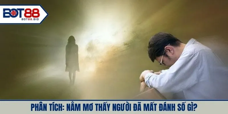 Phân tích: Nằm mơ thấy người đã mất đánh số gì?